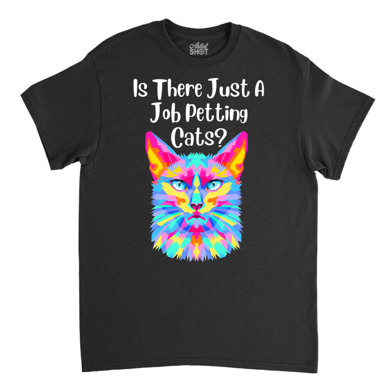 Is There Just A Job Petting Cats Colorful Cat Classic T-shirt by spannmargarettrgy | Artistshot