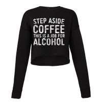 Step Aside Coffee This Is A Job For Alcohol Drinki Cropped Sweater | Artistshot