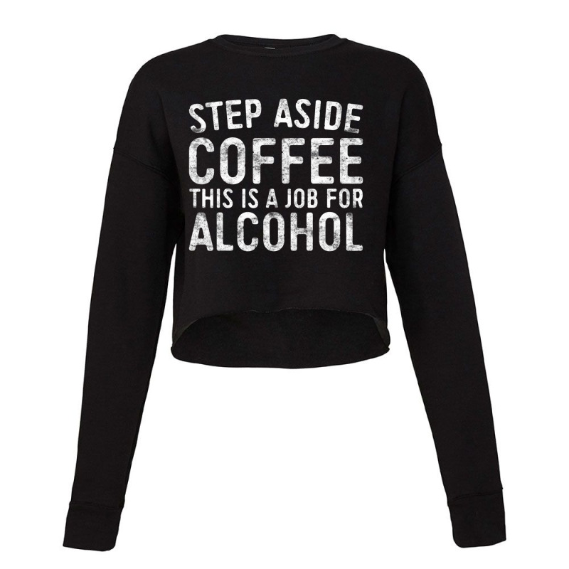 Step Aside Coffee This Is A Job For Alcohol Drinki Cropped Sweater by donellajeremykoa | Artistshot