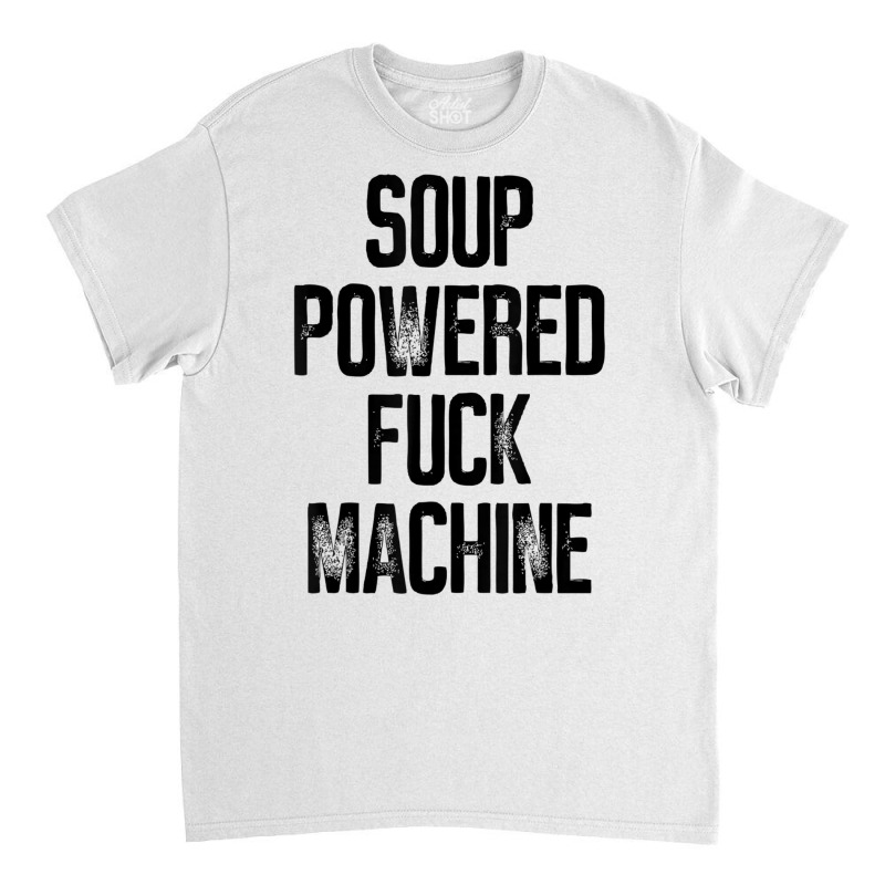 Soup Powered Fuck Machine Funny T Shirt Classic T-shirt by voutsro | Artistshot