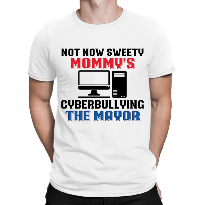 Not Now Sweety Mommys Cyberbullying The Mayor   Co T-shirt | Artistshot