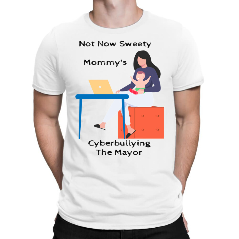 Not Now Sweety Mommys Cyberbullying The Mayor   Co T-shirt | Artistshot