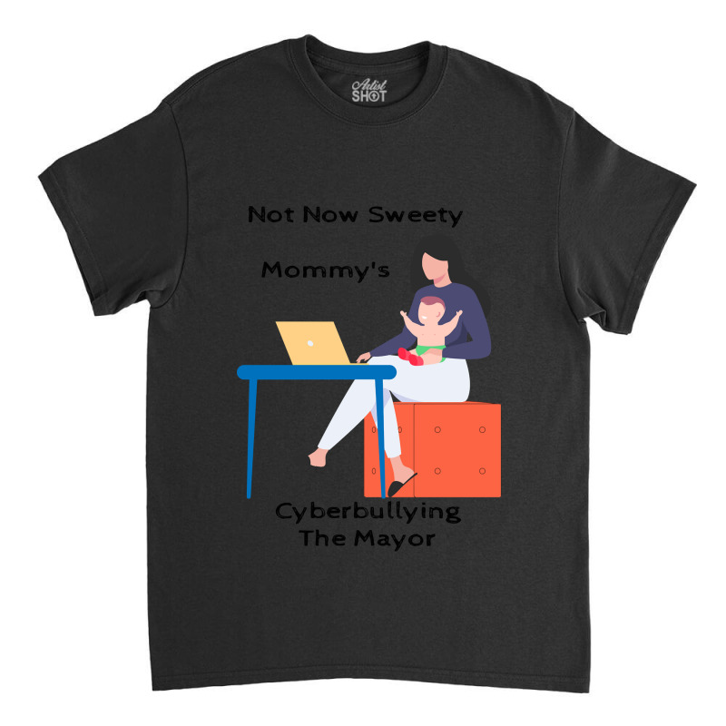 Not Now Sweety Mommys Cyberbullying The Mayor   Co Classic T-shirt | Artistshot