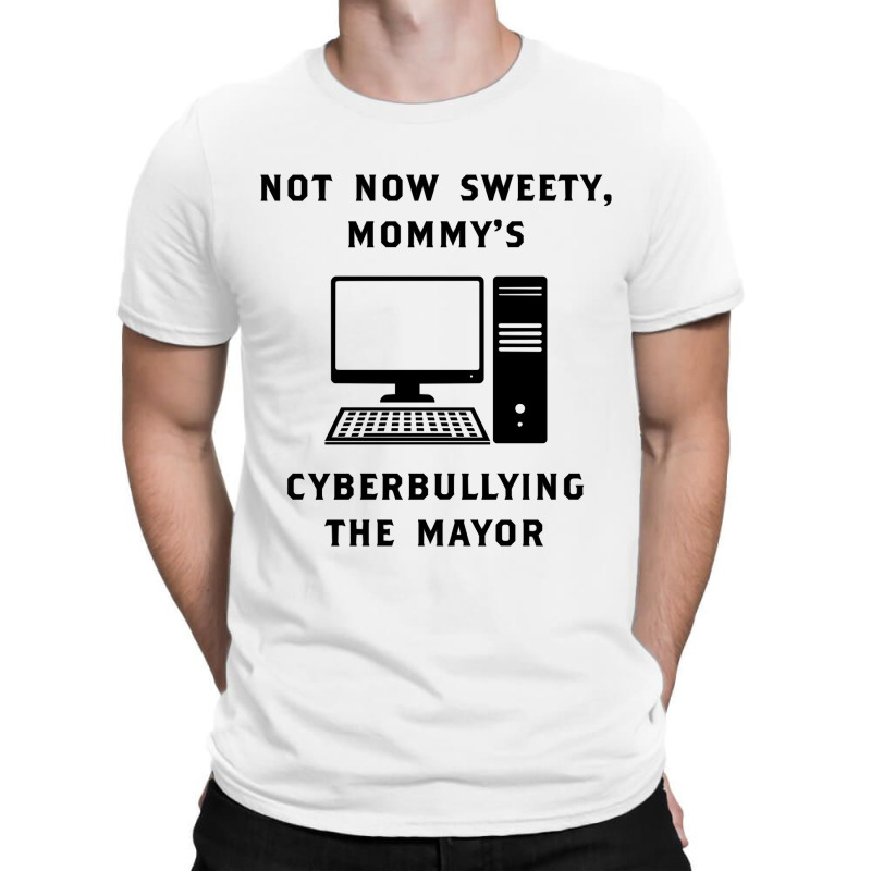 Not Now Sweety Mommys Cyberbullying The Mayor   Co T-shirt | Artistshot