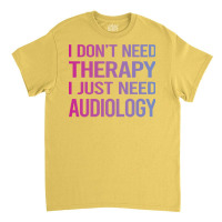 I Dont Need Therapy Audiology Audiologist Funny Classic T-shirt | Artistshot