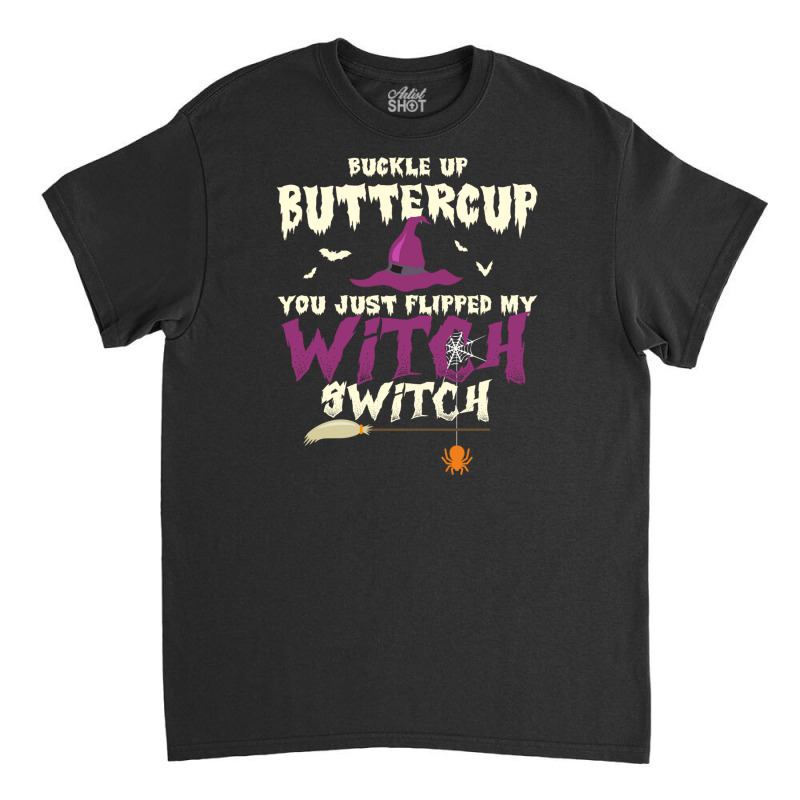 Buckle Up Buttercup You Just Flipped My Witch Switch Funny Halloween Q Classic T-shirt | Artistshot