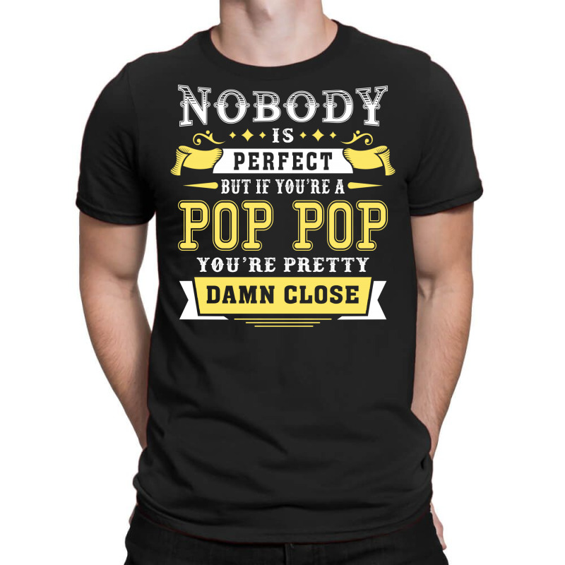 Nobody Is Perfect But If You Are A Pop Pop You Are Pretty Damn Close T-shirt | Artistshot