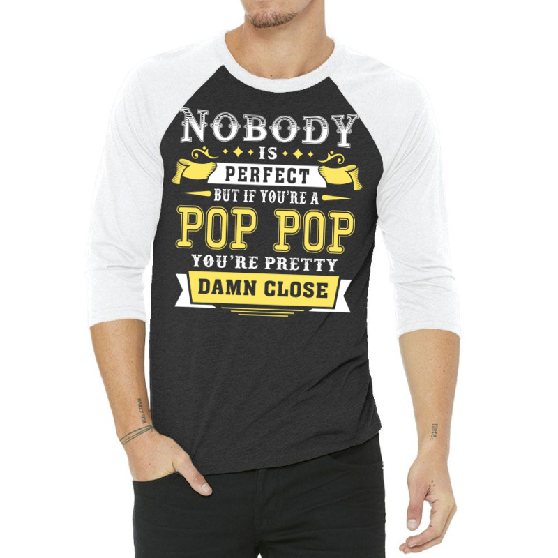 Nobody Is Perfect But If You Are A Pop Pop You Are Pretty Damn Close 3/4 Sleeve Shirt | Artistshot