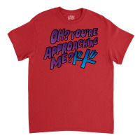 Oh  You're Approaching Me Classic T-shirt | Artistshot