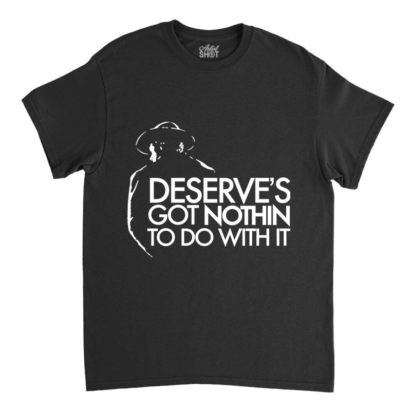 Limited Edition Deserve's Got Nothin To Do With It Classic T-shirt | Artistshot