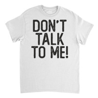 Don't Talk To Me Sassy Sarcastic Funny Quote Salty Humor Classic T-shirt | Artistshot