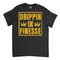 Drippin In Finesse T Shirt Classic T-shirt | Artistshot