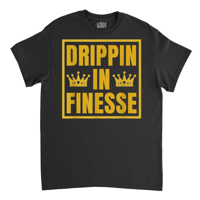 Drippin In Finesse T Shirt Classic T-shirt | Artistshot