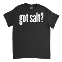 Salt   Got Salt   Funny Salt T Shirt Classic T-shirt | Artistshot