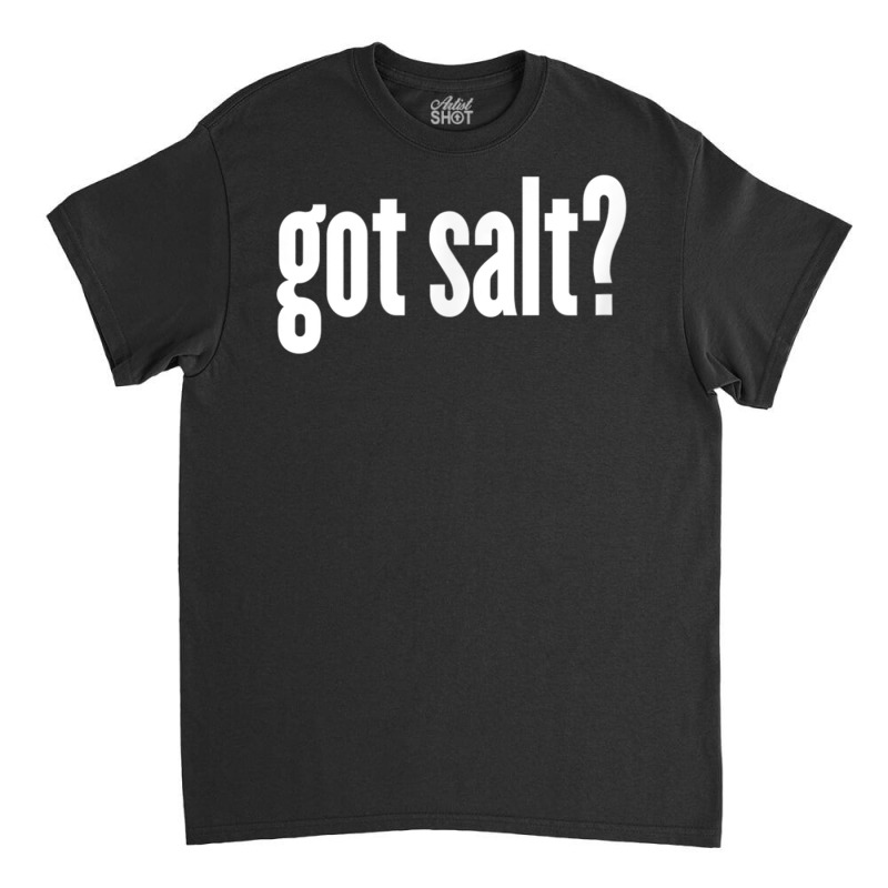 Salt   Got Salt   Funny Salt T Shirt Classic T-shirt | Artistshot