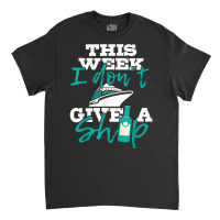 This Week I Don't Give A Ship   Cruise Ship Cruisi Classic T-shirt | Artistshot