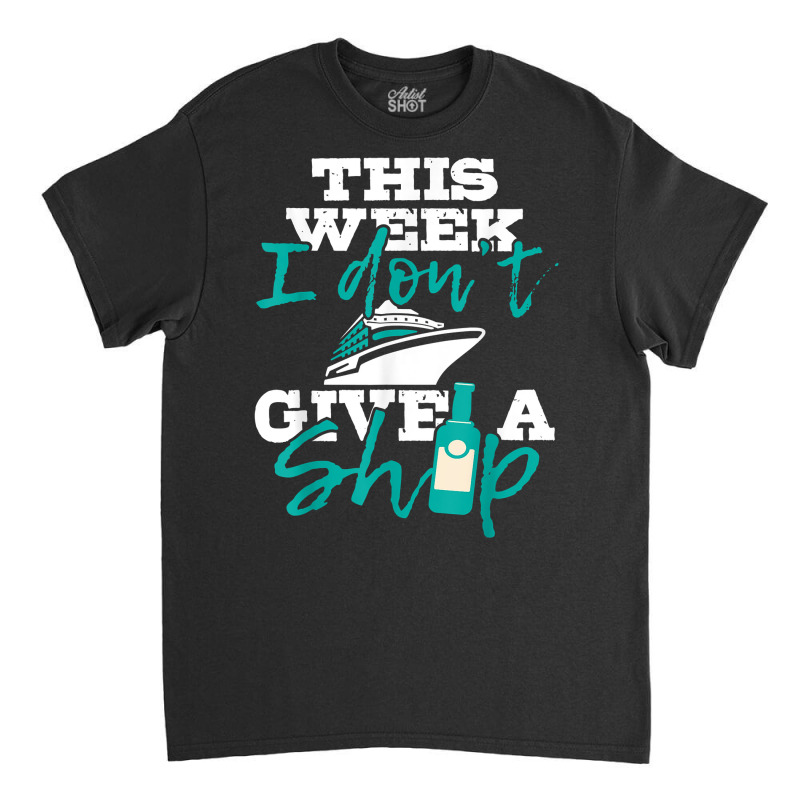 This Week I Don't Give A Ship   Cruise Ship Cruisi Classic T-shirt | Artistshot