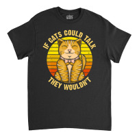 If Cats Could Talk They Wouldn't Classic T-shirt | Artistshot