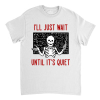 I'll Just Wait Until It's Quiet Classic T-shirt | Artistshot