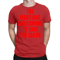 The Martians Are Coming To Save The Earth! T-shirt | Artistshot