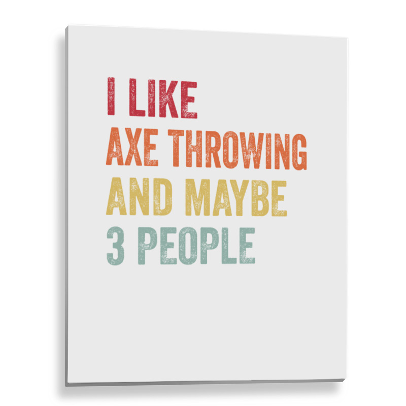 I Like Axe Throwing Maybe 3 People Axe Throwing Lo Metal Print Vertical by oblakervinee | Artistshot