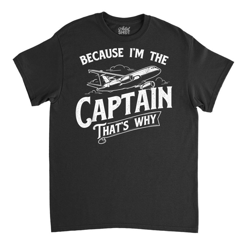 Because I'm The Captain That's Why   Aircraft Airl Classic T-shirt | Artistshot