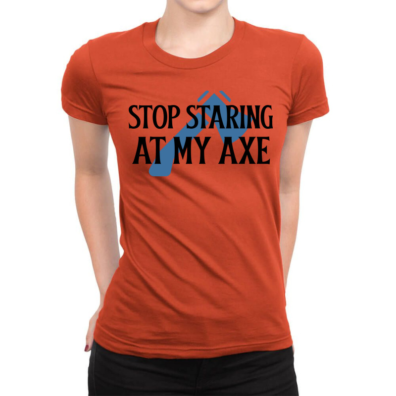 Stop Staring At My Axe Red Ladies Fitted T-Shirt by branesdepacev | Artistshot