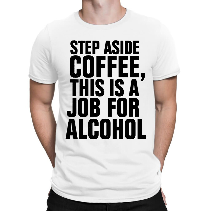 Step Aside Coffee This Is A Job For Alcohol T-Shirt by Roketz | Artistshot