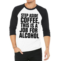 Step Aside Coffee This Is A Job For Alcohol 3/4 Sleeve Shirt | Artistshot