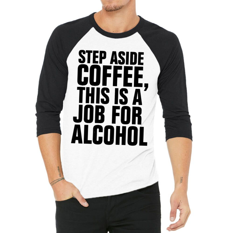 Step Aside Coffee This Is A Job For Alcohol 3/4 Sleeve Shirt by Roketz | Artistshot