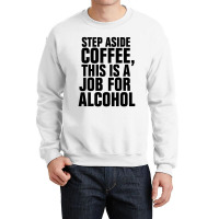 Step Aside Coffee This Is A Job For Alcohol Crewneck Sweatshirt | Artistshot