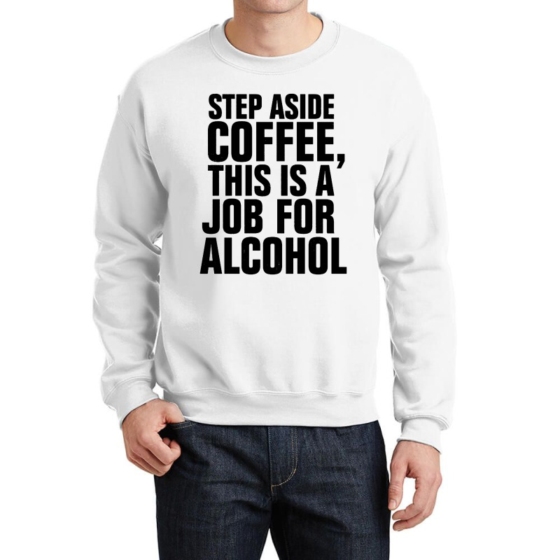 Step Aside Coffee This Is A Job For Alcohol Crewneck Sweatshirt by Roketz | Artistshot