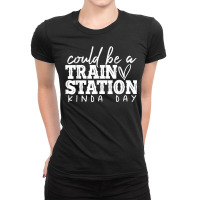 Could Be A Train Station Kinda Day T Shirt Ladies Fitted T-shirt | Artistshot