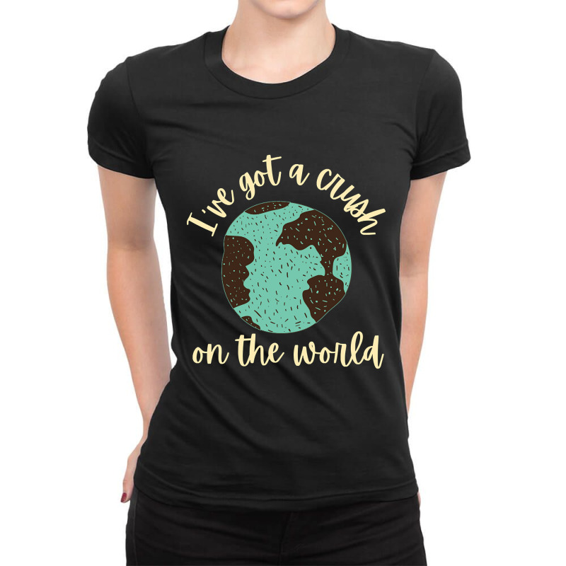 Trending I've Got A Crush On The World Ladies Fitted T-Shirt by francismichaelj | Artistshot