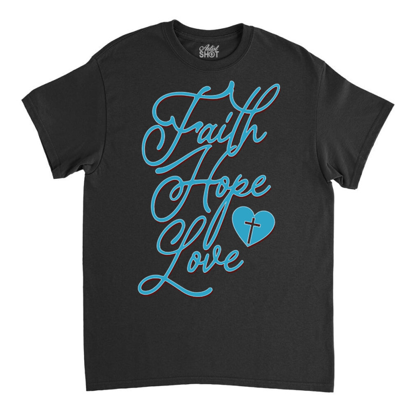 Trending Faith Hope Love Classic T-shirt by baileyjohn2 | Artistshot