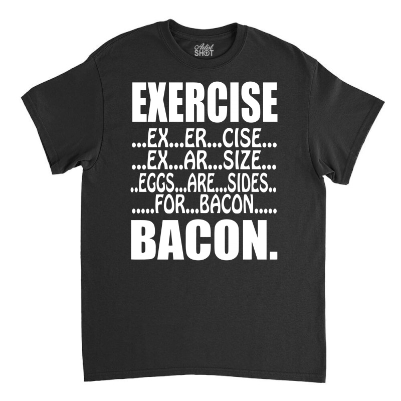 Exercise Eggs Are Sides For Bacon Funny College Classic T-shirt by vanotees | Artistshot