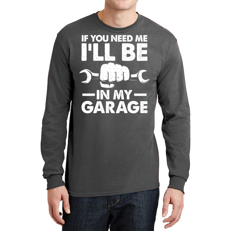 If You Need Me Ill Be In My Garage Tumblr Long Sleeve Shirts by kroepalhnai4 | Artistshot