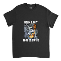 Born To Shit Forced To Wipe 2 Classic Meme 1 Classic T-shirt | Artistshot