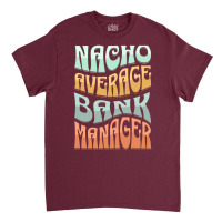 Nacho Average Bank Manager Funny Love Classic T-shirt | Artistshot