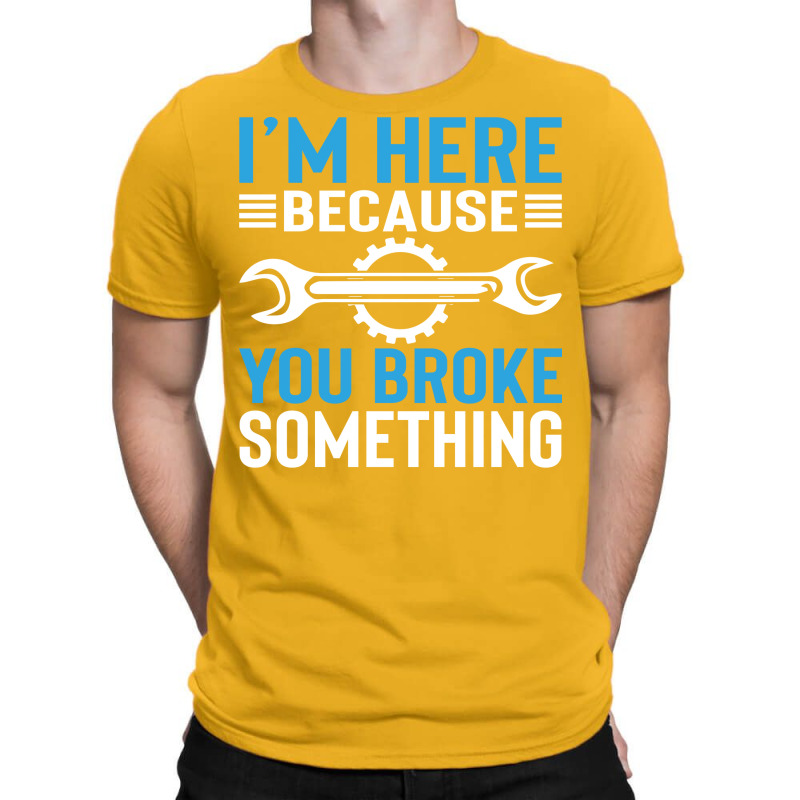 Im Here Because You Broke Something Cool T-shirt | Artistshot