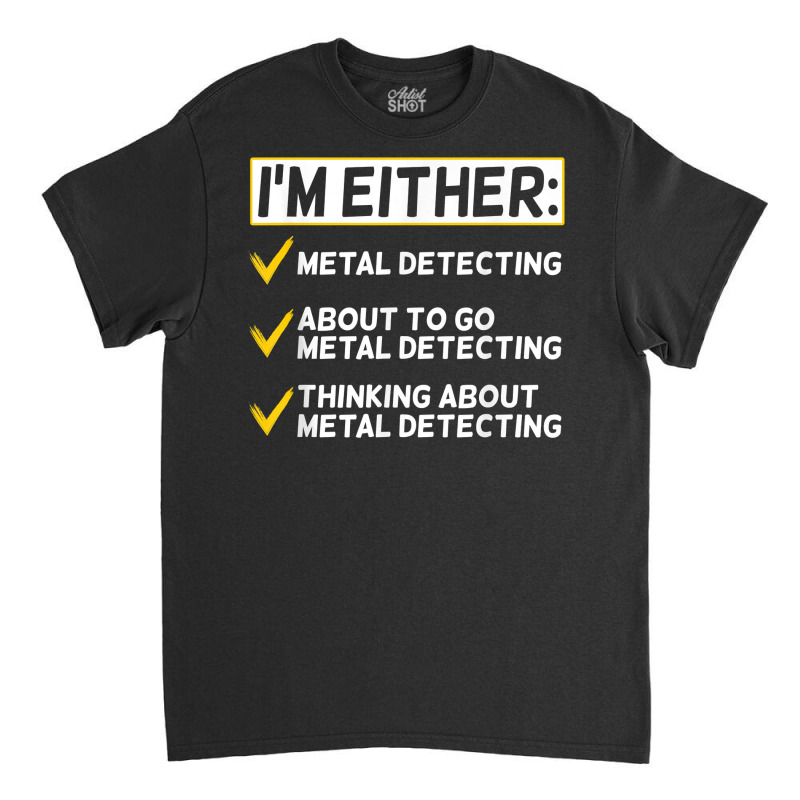 Funny Metal Detecting Gift Metal Detectorist T Shi Classic T-shirt by drviddie | Artistshot