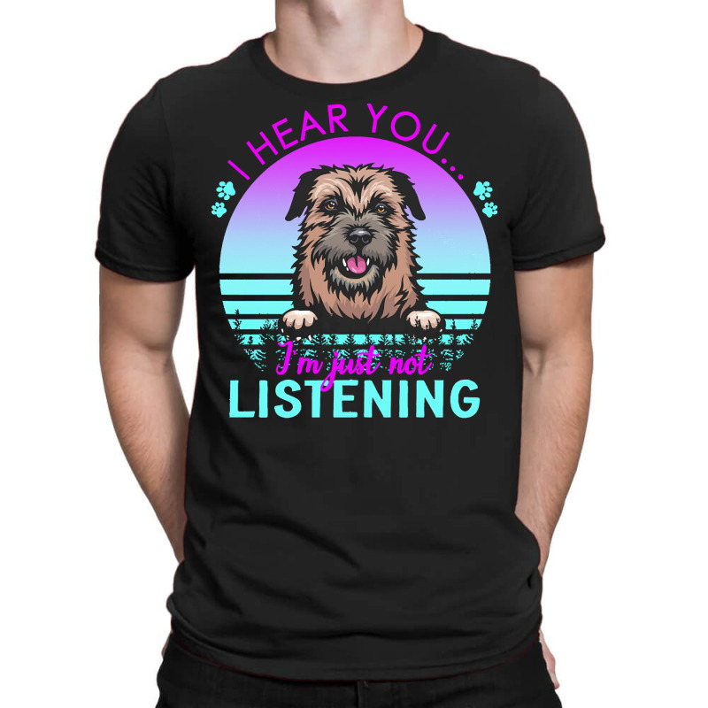 Border Terrier T  Shirt I Hear You I'm Just Not Listening Border Terri T-Shirt by helmerschultz894 | Artistshot