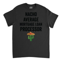 Nacho Average Mortgage Loan Processor Girl Classic T-shirt | Artistshot