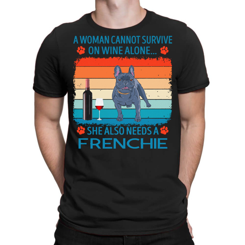 Frenchie T  Shirt A Woman Cannot Survive On Wine Alone She Also Needs T-Shirt by jakayla01556 | Artistshot