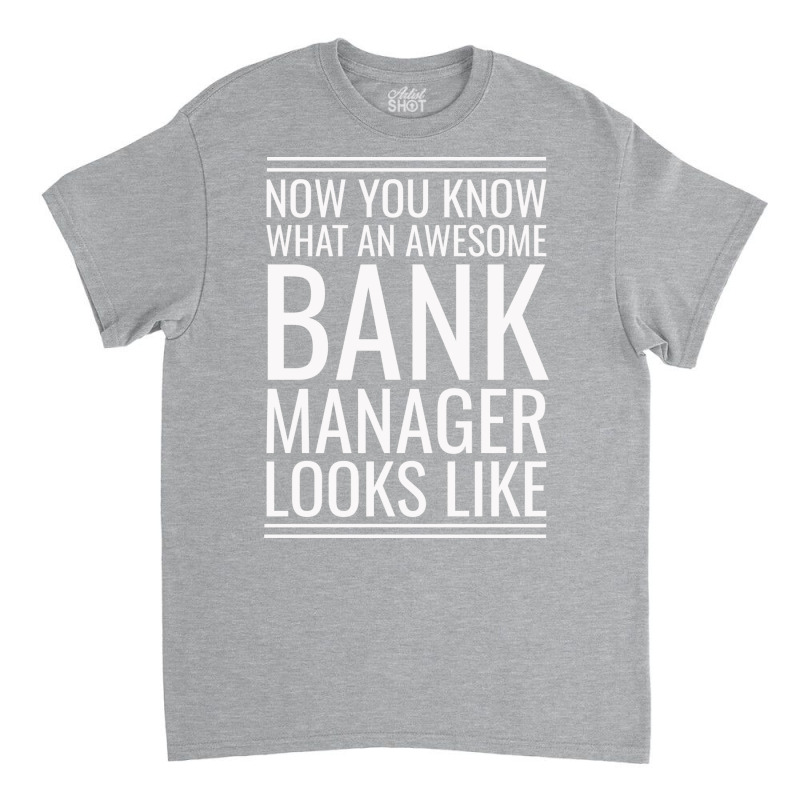 Now You Know What An Awesome Bank Manager Looks Li Classic T-shirt by focantftalewb | Artistshot