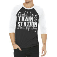 Could Be A Train Station Kinda Day T Shirt 3/4 Sleeve Shirt | Artistshot