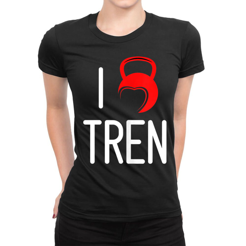 Funny I Love Tren, Workout Quote, Cool Bodybuilder Ladies Fitted T 