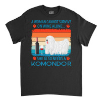 Komondor T  Shirt A Woman Cannot Survive On Wine Alone She Also Needs Classic T-shirt | Artistshot