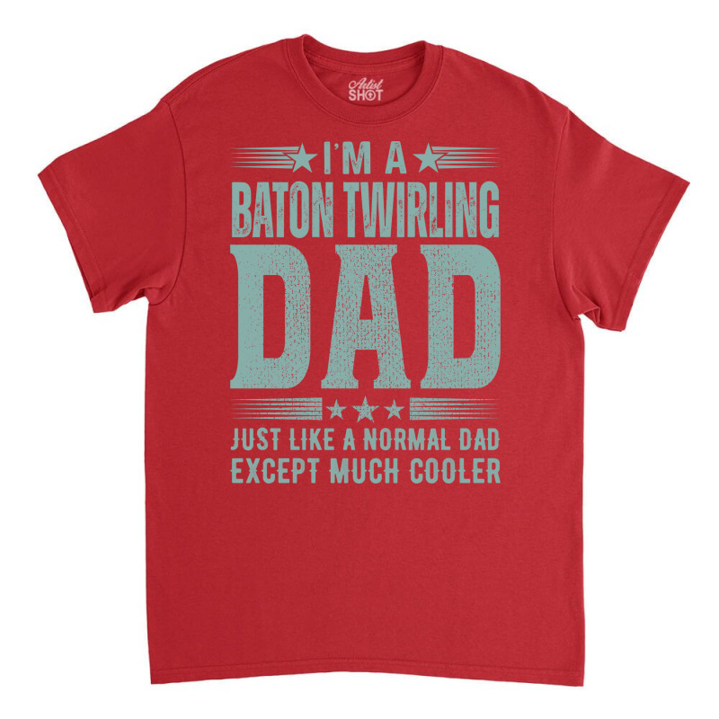 Baton Twirling Dadbirthday Gift Fathers Day Presen Classic T-shirt by strosesimonsf | Artistshot