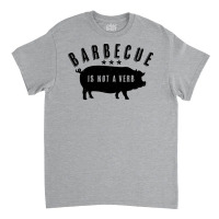 Barbecue Is Not A Verb Funny Southern Food Pork Bb Classic T-shirt | Artistshot